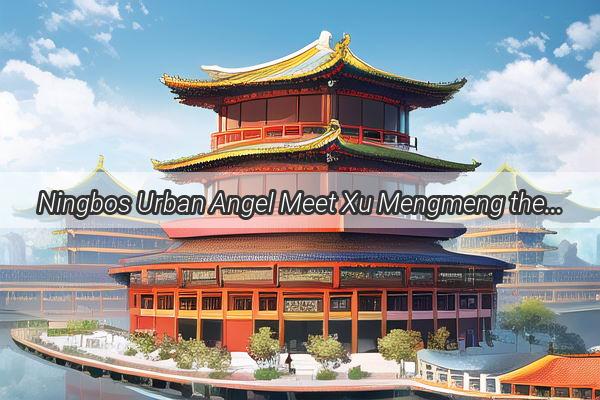 Ningbos Urban Angel Meet Xu Mengmeng the Heart of Chinas City of Dreams